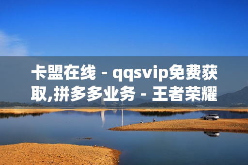 卡盟在线 - qqsvip免费获取,拼多多业务 - 王者荣耀代刷人气网址