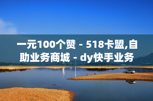 一元100个赞 - 518卡盟,自助业务商城 - dy快手业务