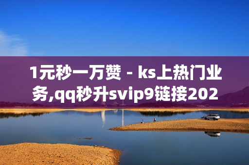 1元秒一万赞 - ks上热门业务,qq秒升svip9链接2023 - QQ会员卡盟