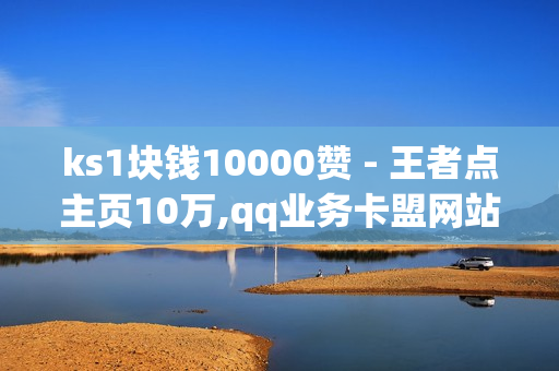 ks1块钱10000赞 - 王者点主页10万,qq业务卡盟网站 - 球球业务24小时自助下单