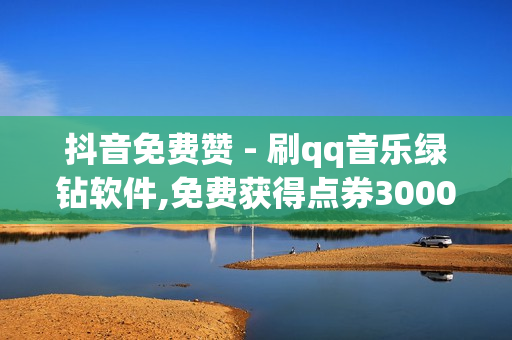 抖音免费赞 - 刷qq音乐绿钻软件,免费获得点券30000 - 抖音业务下单24小时评论