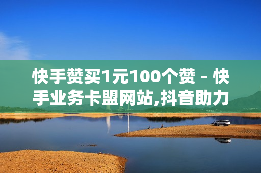 快手赞买1元100个赞 - 快手业务卡盟网站,抖音助力平台网站 - 平台点赞