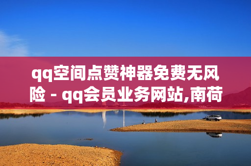 qq空间点赞神器免费无风险 - qq会员业务网站,南荷业务网_自助推广下单平台 - 免费领黄钻3000成长值