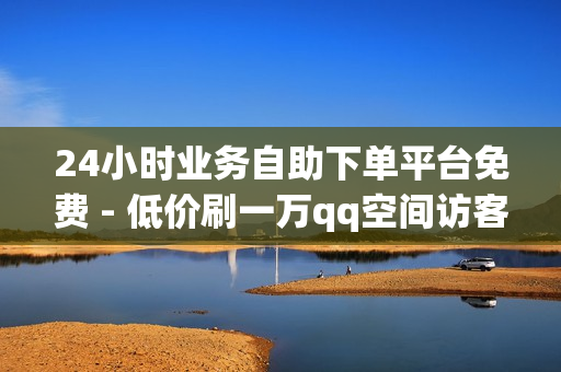 24小时业务自助下单平台免费 - 低价刷一万qq空间访客量,抖音赞在线自助平台业务 - 卡盟自助下单24小时