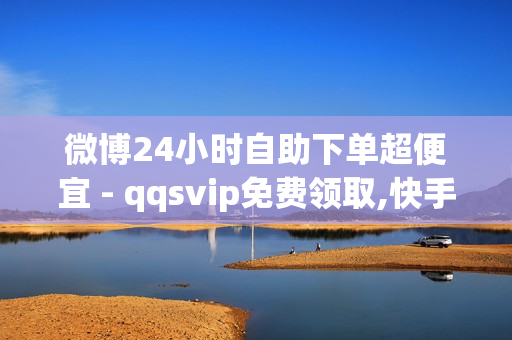 微博24小时自助下单超便宜 - qqsvip免费领取,快手互关互赞APP - 王者人气值网站最便宜