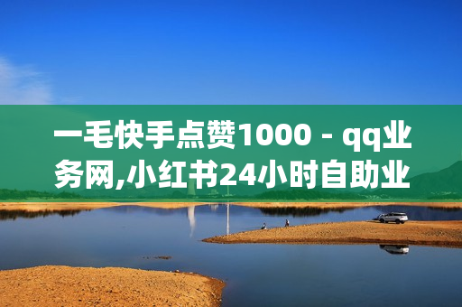 一毛快手点赞1000 - qq业务网,小红书24小时自助业务 - 快手赞1万