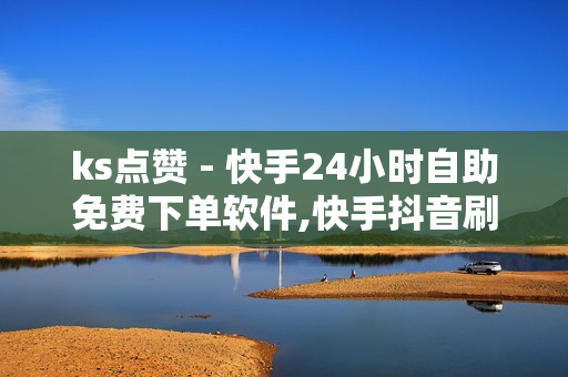 ks点赞 - 快手24小时自助免费下单软件,快手抖音刷播放500一1000个播放 - 快手双击评论业务