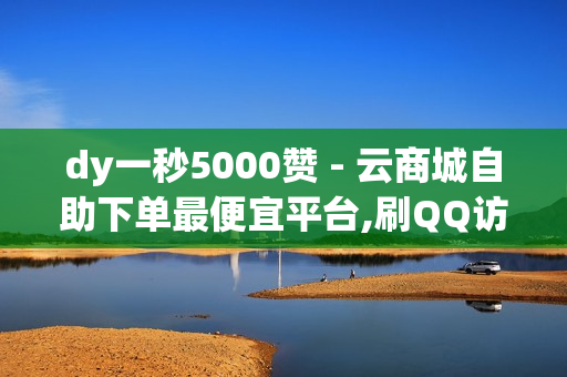 dy一秒5000赞 - 云商城自助下单最便宜平台,刷QQ访客量网站免费 - 百货商城自助下单网站