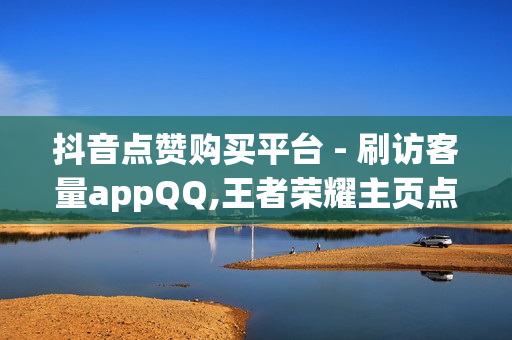 抖音点赞购买平台 - 刷访客量appQQ,王者荣耀主页点赞 - 抖音千粉卡盟