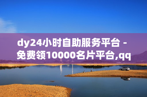 dy24小时自助服务平台 - 免费领10000名片平台,qq绿钻充值 - 1元100赞自助