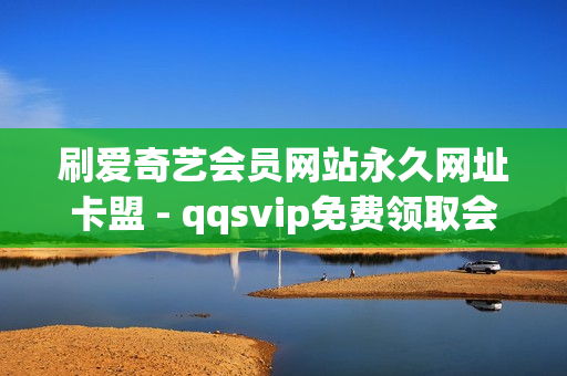 刷爱奇艺会员网站永久网址卡盟 - qqsvip免费领取会员网站2023,空间说说赞领取 - 抖音点赞充值链接