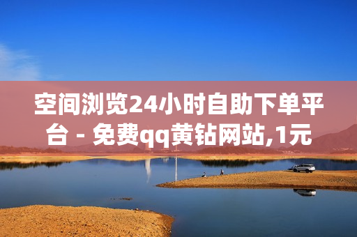 空间浏览24小时自助下单平台 - 免费qq黄钻网站,1元1000点券 - 抖音热门业务平台