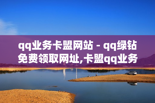 qq业务卡盟网站 - qq绿钻免费领取网址,卡盟qq业务平台 - qq会员业务网站