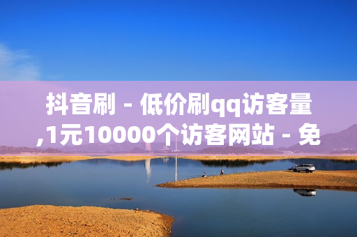 抖音刷 - 低价刷qq访客量,1元10000个访客网站 - 免费领取3万点券王者荣耀