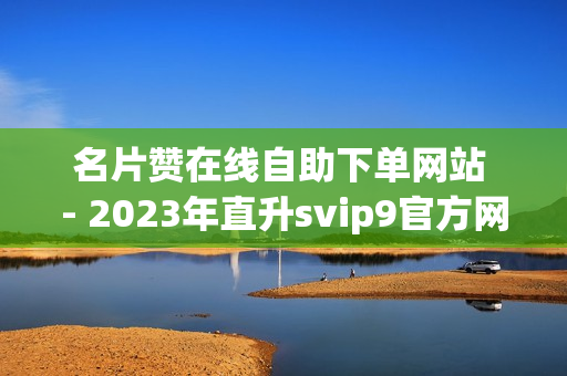 名片赞在线自助下单网站 - 2023年直升svip9官方网址,球球大作战低价刷观战 - 王者荣耀人气值下单