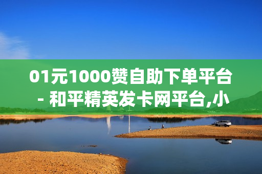 01元1000赞自助下单平台 - 和平精英发卡网平台,小红书业务在线下单 - qq绿钻免费领取网址