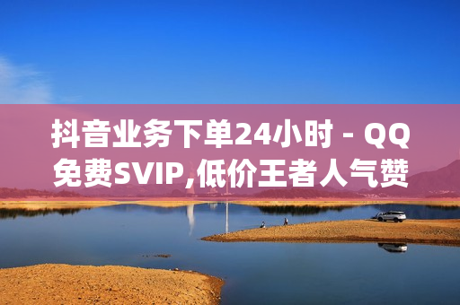 抖音业务下单24小时 - QQ免费SVIP,低价王者人气赞 - qq空间业务平台