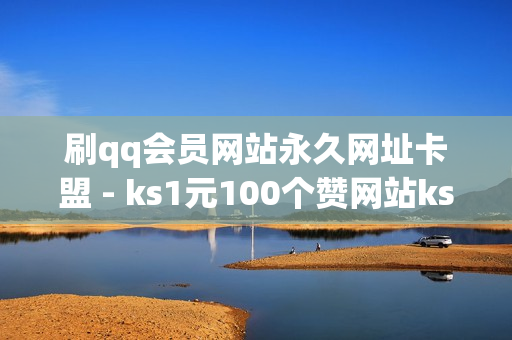 刷qq会员网站永久网址卡盟 - ks1元100个赞网站ks,24小时自助发卡平台 - 网红商城