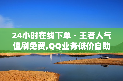 24小时在线下单 - 王者人气值刷免费,QQ业务低价自助平台 - qq空间访客量网站