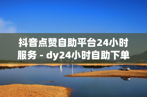 抖音点赞自助平台24小时服务 - dy24小时自助下单软件,网红商城 - dy低价下单平台