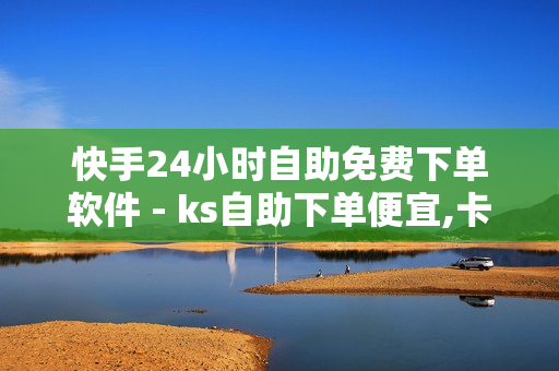 快手24小时自助免费下单软件 - ks自助下单便宜,卡盟自动发卡网 - 业务平台免费开分站