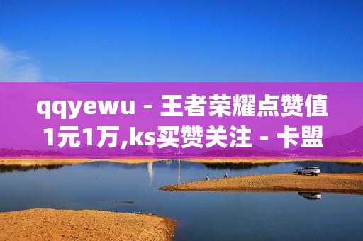 qqyewu - 王者荣耀点赞值1元1万,ks买赞关注 - 卡盟最低自助下单官网