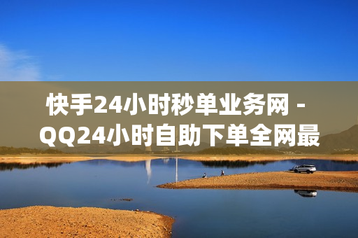 快手24小时秒单业务网 - QQ24小时自助下单全网最低价,pdd助力 - dy低价免费刷