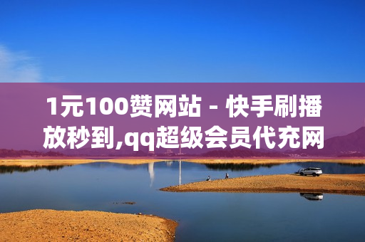 1元100赞网站 - 快手刷播放秒到,qq超级会员代充网站 - qq空间网站说说赞自助下单