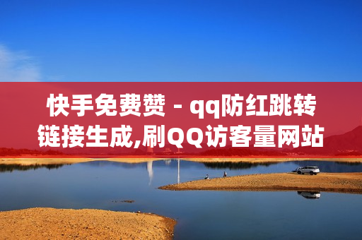 快手免费赞 - qq防红跳转链接生成,刷QQ访客量网站免费 - 快手双击评论业务