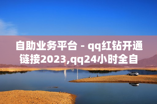 自助业务平台 - qq红钻开通链接2023,qq24小时全自助下单网站 - 球球大作战卡盟在线自助下单