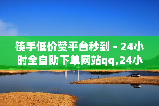 筷手低价赞平台秒到 - 24小时全自助下单网站qq,24小时真人点赞 - 抖音24小时自助服务平台免费