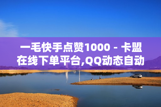 一毛快手点赞1000 - 卡盟在线下单平台,QQ动态自动秒赞 - 球球大作战刷观战网址