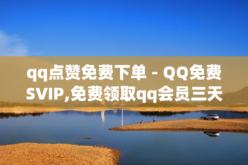 qq点赞免费下单 - QQ免费SVIP,免费领取qq会员三天 - 点赞交易平台