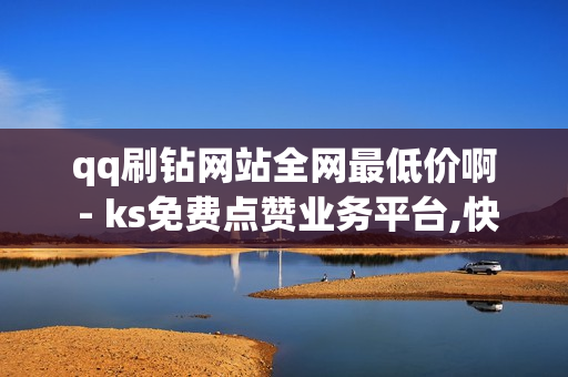 qq刷钻网站全网最低价啊 - ks免费点赞业务平台,快手流量推广网站 - QQ业务导航首页