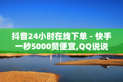 抖音24小时在线下单 - 快手一秒5000赞便宜,QQ说说浏览免费领取网址 - 球球大作战自助下单中心