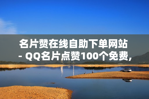 名片赞在线自助下单网站 - QQ名片点赞100个免费,QQ免费千赞 - 球球大作战卖礼物平台