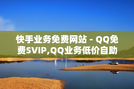 快手业务免费网站 - QQ免费SVIP,QQ业务低价自助平台 - 卡盟下单平台在线