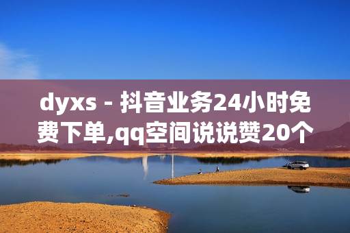 dyxs - 抖音业务24小时免费下单,qq空间说说赞20个 - 萤火突击科技购买平台