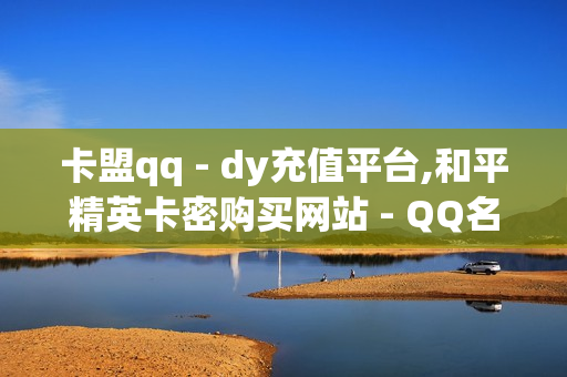 卡盟qq - dy充值平台,和平精英卡密购买网站 - QQ名片一元10万赞