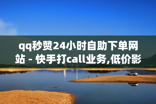 qq秒赞24小时自助下单网站 - 快手打call业务,低价影视会员发卡网 - 球球观战平台自助下单