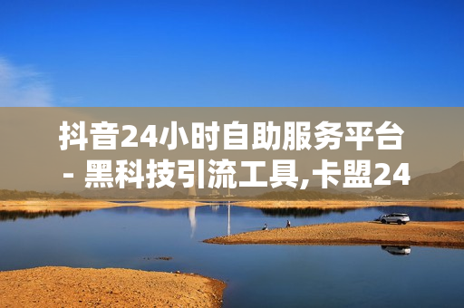 抖音24小时自助服务平台 - 黑科技引流工具,卡盟24小时自动发卡平台 - 王者1元10000人气值自助下单