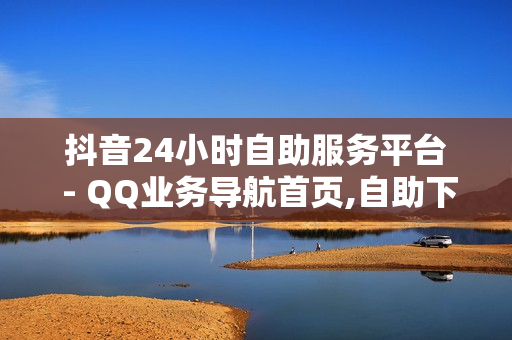 抖音24小时自助服务平台 - QQ业务导航首页,自助下单业务网 - 24小时自助下单全网最低价