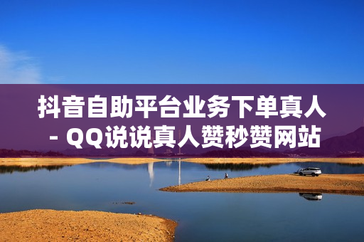 抖音自助平台业务下单真人 - QQ说说真人赞秒赞网站,每天领5000赞 - 抖音自助平台业务下单真人