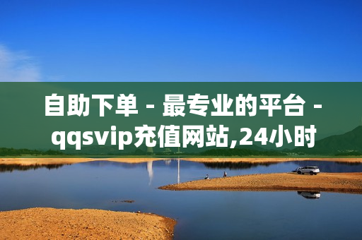 自助下单 - 最专业的平台 - qqsvip充值网站,24小时平台自助下单 - dy自助平台业务下单真人