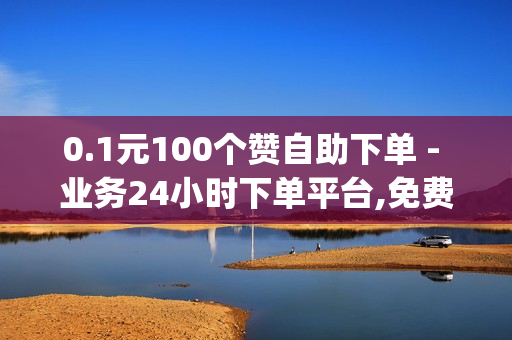 0.1元100个赞自助下单 - 业务24小时下单平台,免费领取qq空间说说浏览量 - 低价卡盟全网低价