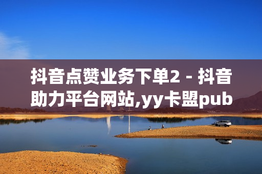 抖音点赞业务下单2 - 抖音助力平台网站,yy卡盟pubg - qq业务乐园小刀娱乐网