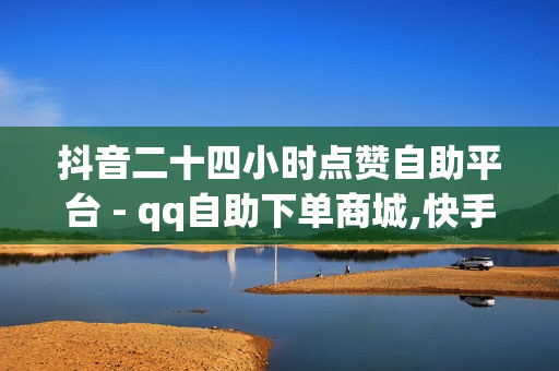 抖音二十四小时点赞自助平台 - qq自助下单商城,快手1元100赞 - qq秒赞网