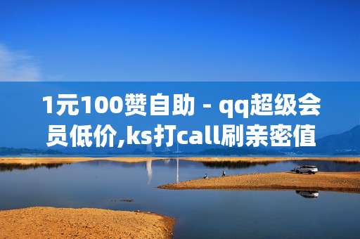 1元100赞自助 - qq超级会员低价,ks打call刷亲密值软件 - 全网自助下单平台便宜