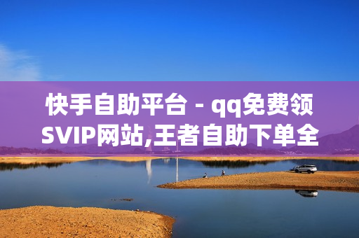 快手自助平台 - qq免费领SVIP网站,王者自助下单全网最便宜 - 小红书业务下单平台