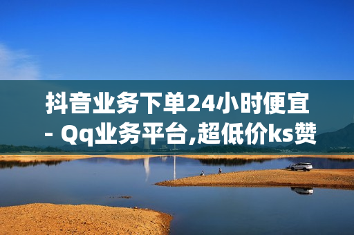 抖音业务下单24小时便宜 - Qq业务平台,超低价ks赞自助下单平台 - 24小时网红自助下单平台卡盟